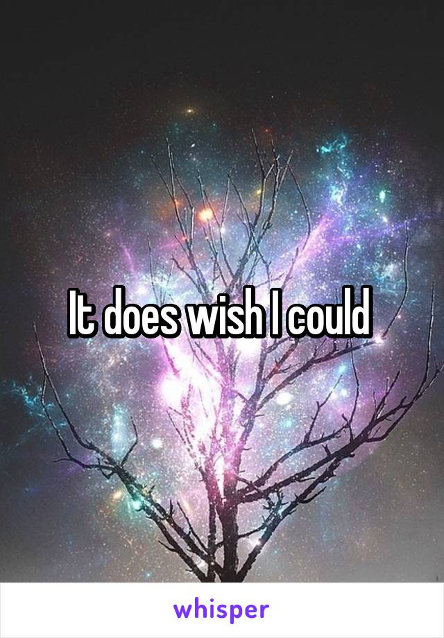 It does wish I could 
