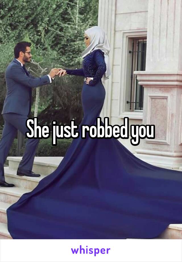 She just robbed you 