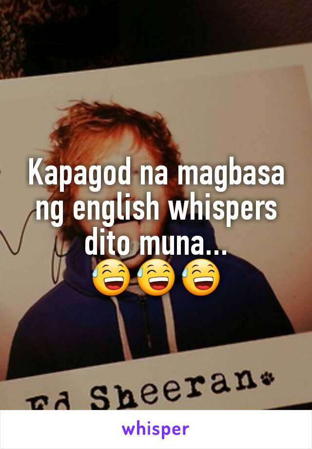 Kapagod na magbasa ng english whispers
dito muna...
😅😅😅