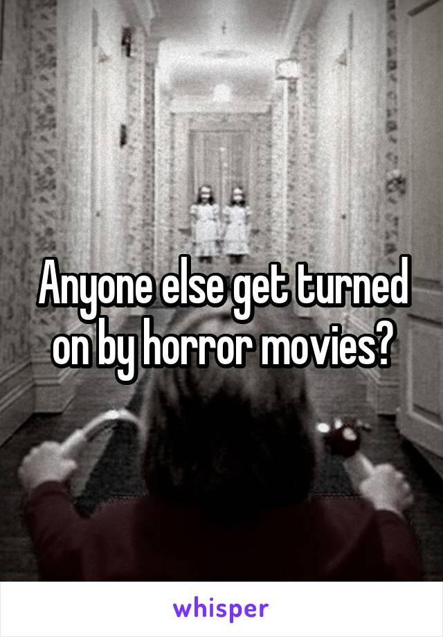 Anyone else get turned on by horror movies?