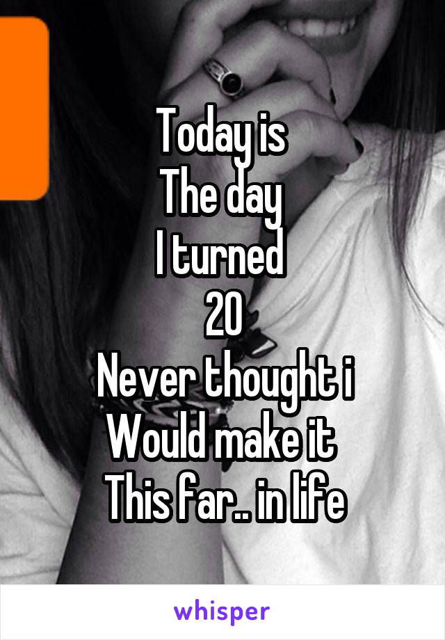 Today is 
The day 
I turned 
20
Never thought i
Would make it 
This far.. in life