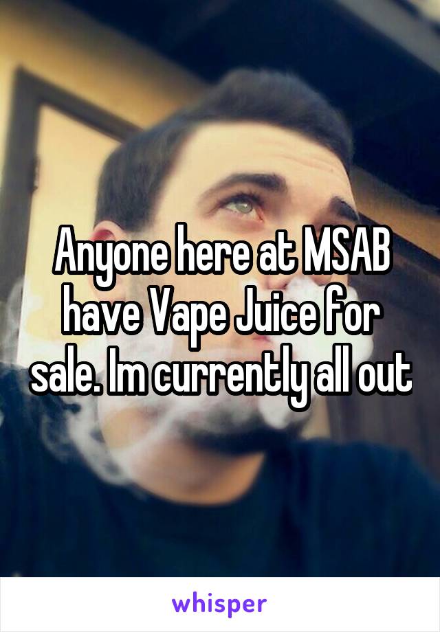 Anyone here at MSAB have Vape Juice for sale. Im currently all out