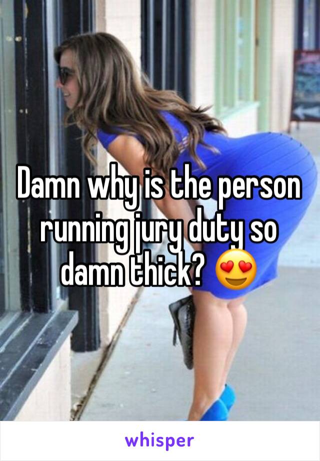 Damn why is the person running jury duty so damn thick? 😍