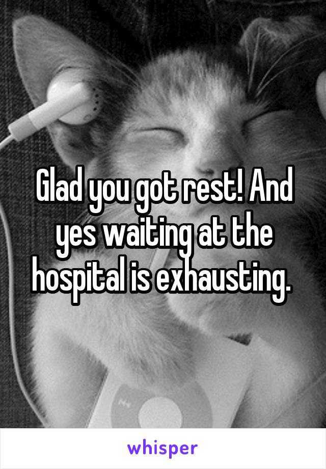 Glad you got rest! And yes waiting at the hospital is exhausting. 
