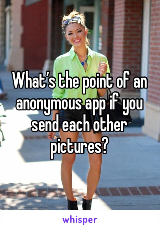 What’s the point of an anonymous app if you send each other pictures?
