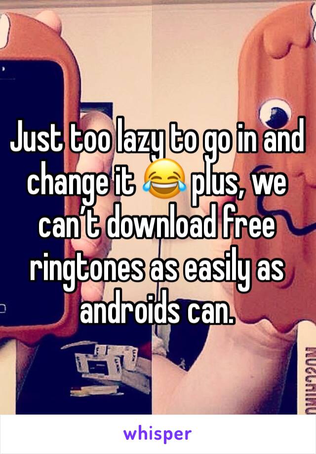 Just too lazy to go in and change it 😂 plus, we can’t download free ringtones as easily as androids can. 