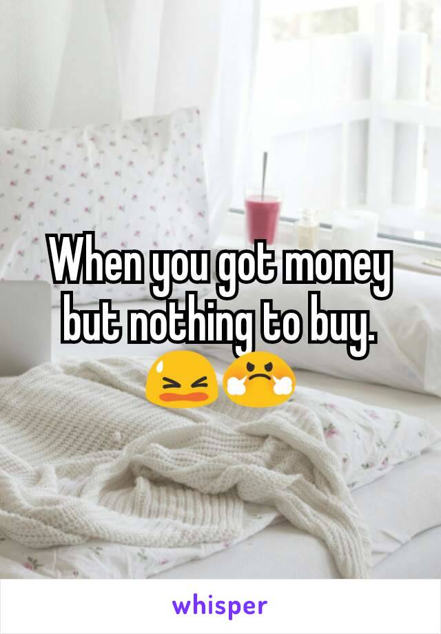 When you got money but nothing to buy.
😫😤