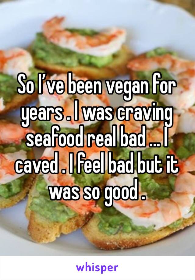 So I’ve been vegan for years . I was craving seafood real bad ... I caved . I feel bad but it was so good .  