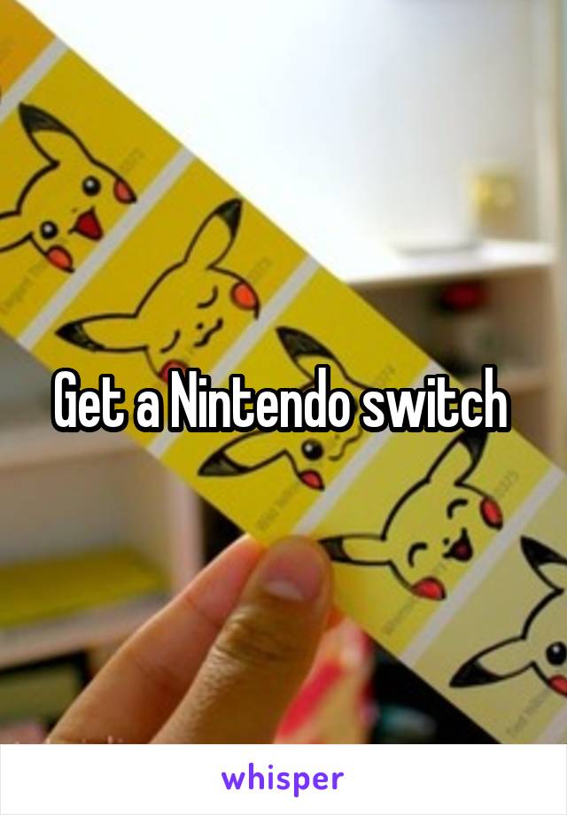 Get a Nintendo switch 