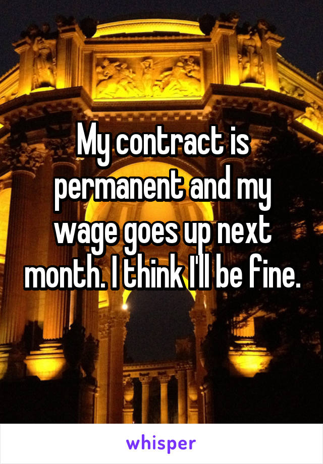 My contract is permanent and my wage goes up next month. I think I'll be fine. 