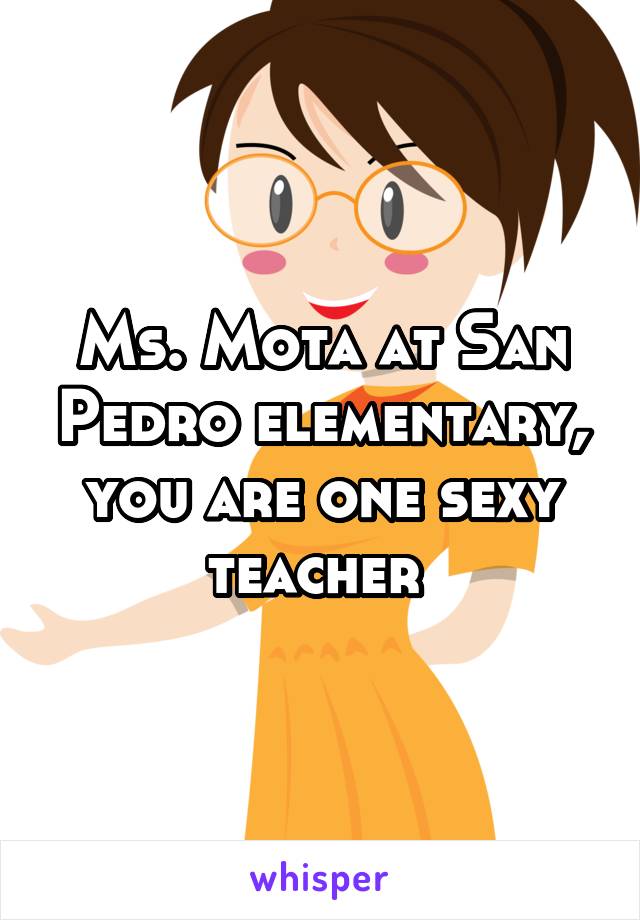 Ms. Mota at San Pedro elementary, you are one sexy teacher 