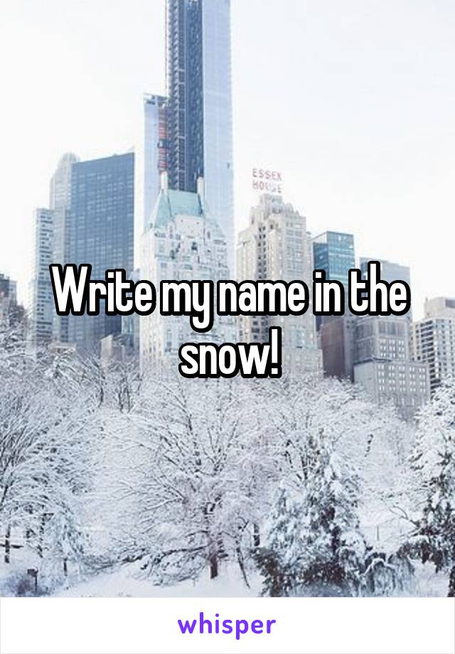 Write my name in the snow!