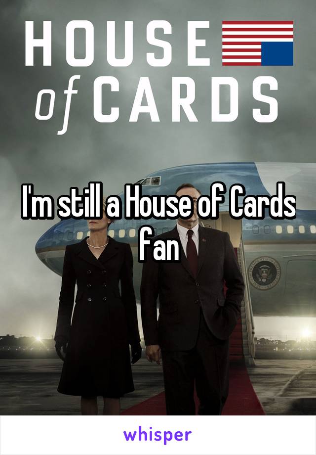 I'm still a House of Cards fan