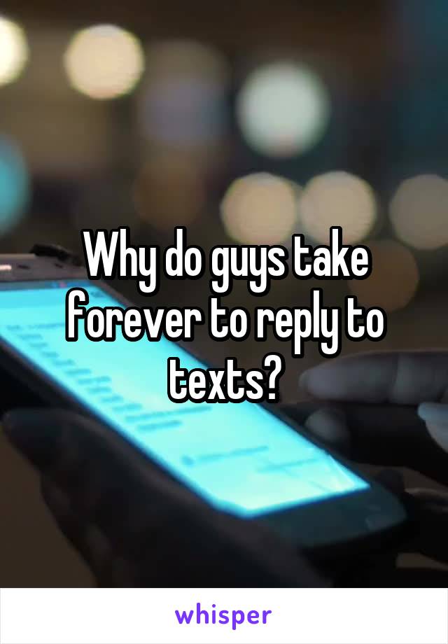 Why do guys take forever to reply to texts?