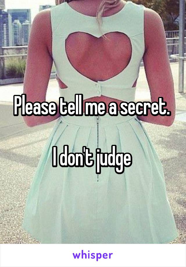 Please tell me a secret. 

I don't judge 
