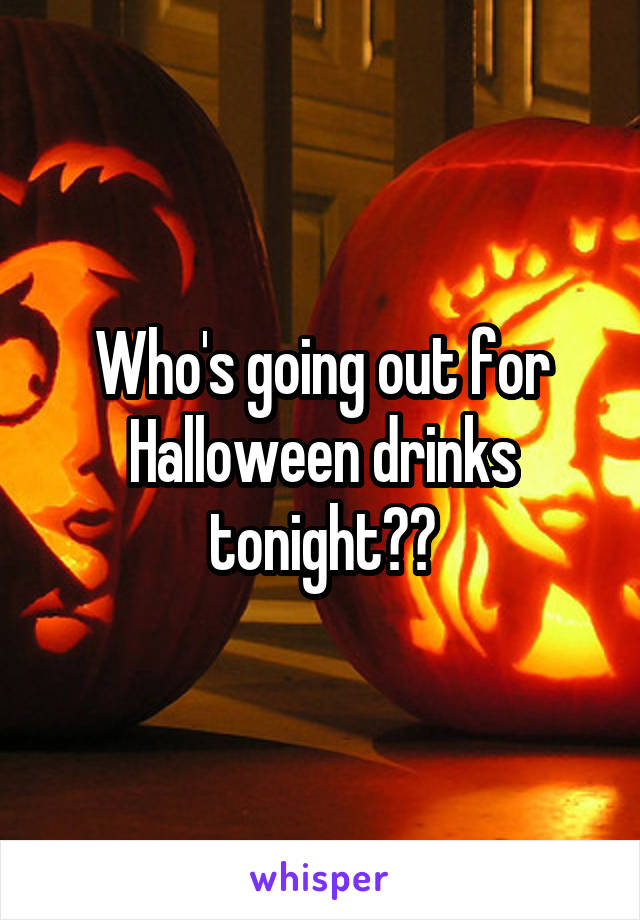 Who's going out for Halloween drinks tonight??