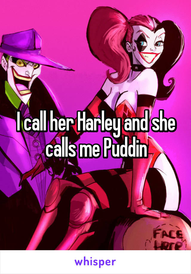 I call her Harley and she calls me Puddin