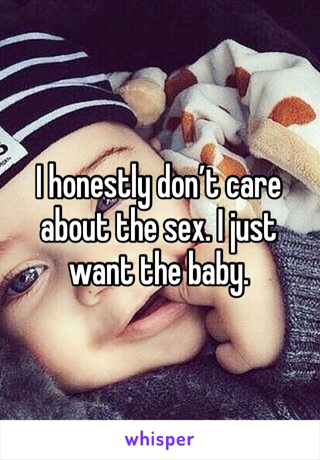 I honestly don’t care about the sex. I just want the baby.