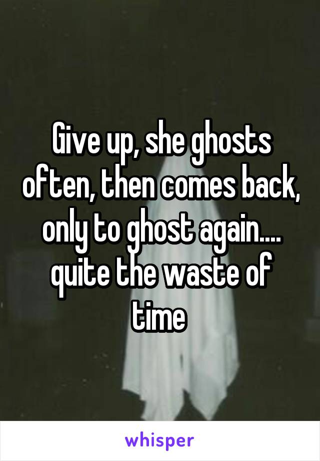 Give up, she ghosts often, then comes back, only to ghost again.... quite the waste of time 