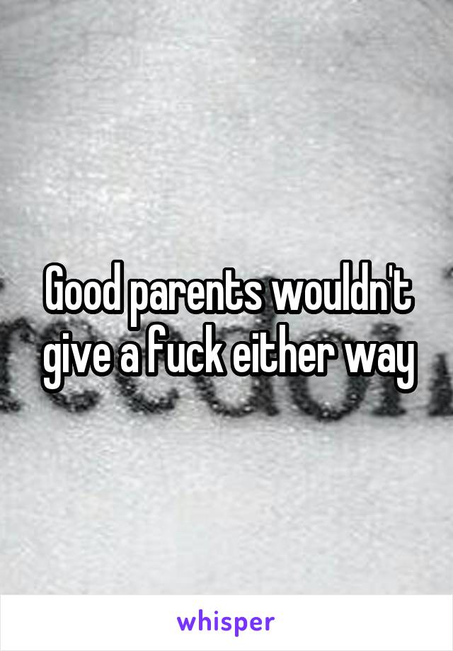 Good parents wouldn't give a fuck either way