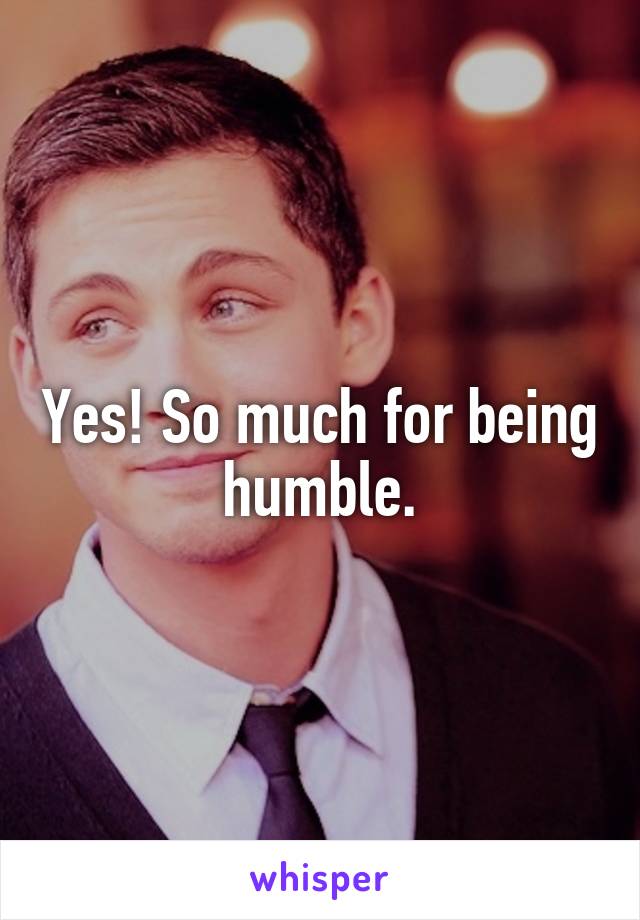 Yes! So much for being humble.