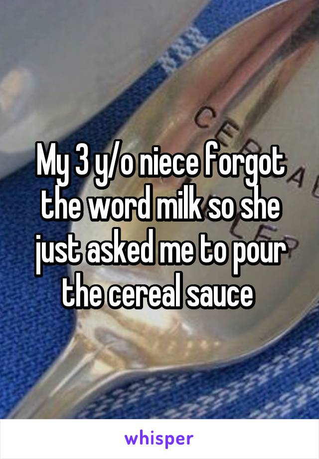 My 3 y/o niece forgot the word milk so she just asked me to pour the cereal sauce 
