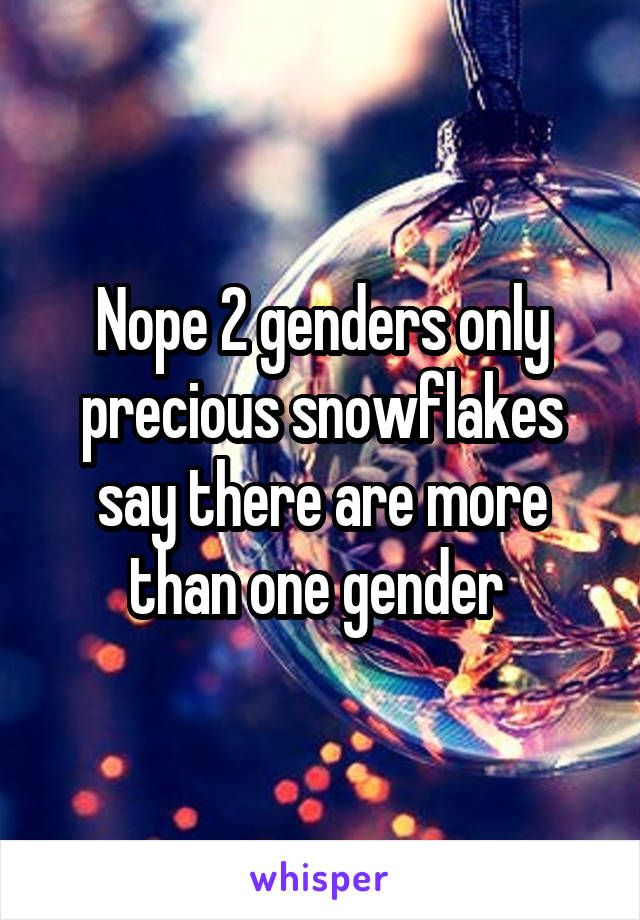 Nope 2 genders only precious snowflakes say there are more than one gender 