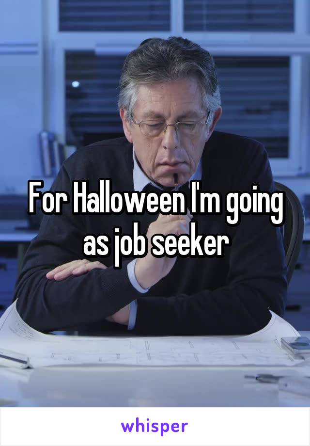 For Halloween I'm going as job seeker