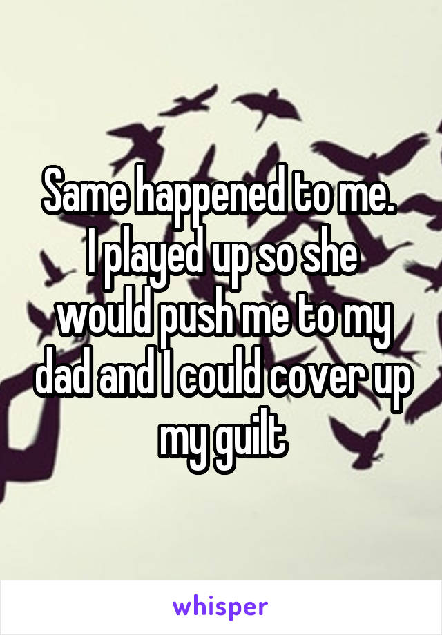 Same happened to me. 
I played up so she would push me to my dad and I could cover up my guilt