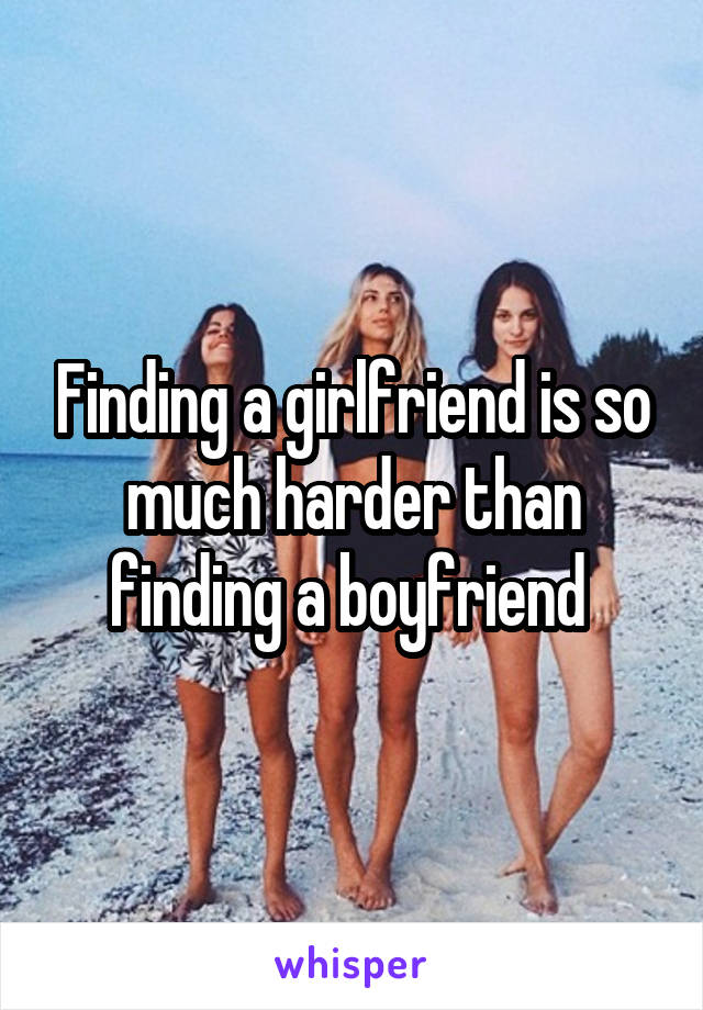 Finding a girlfriend is so much harder than finding a boyfriend 