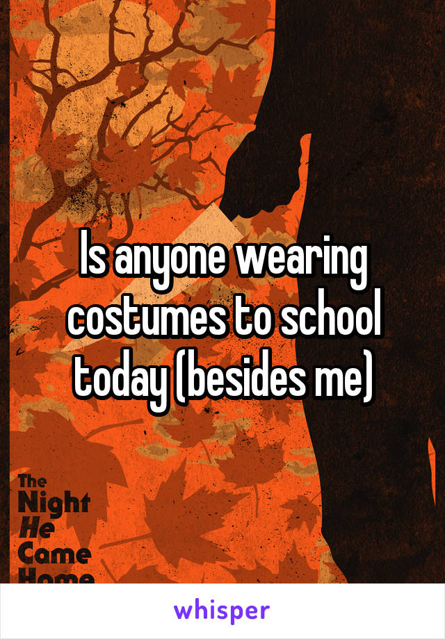 Is anyone wearing costumes to school today (besides me)