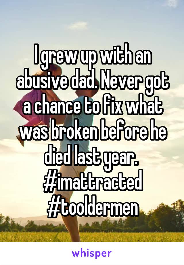 I grew up with an abusive dad. Never got a chance to fix what was broken before he died last year. 
#imattracted
#tooldermen