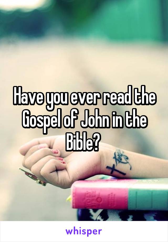 Have you ever read the Gospel of John in the Bible? 