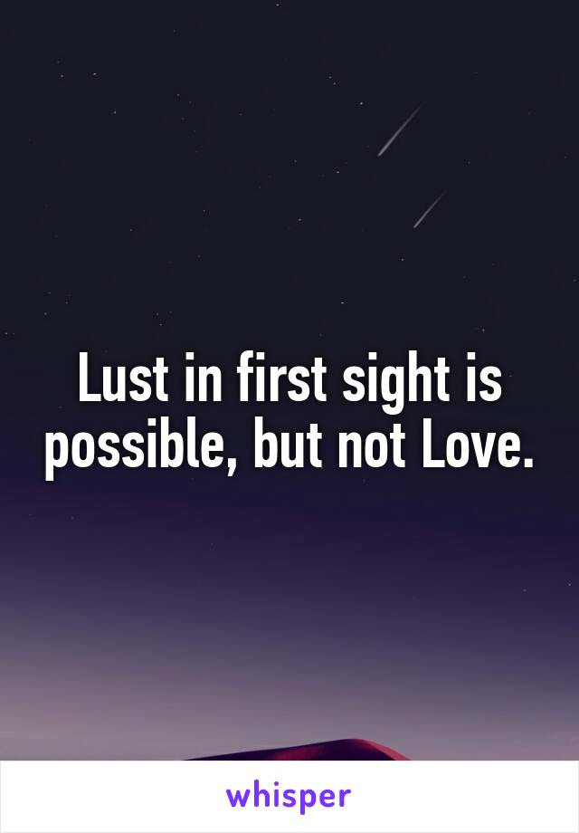 Lust in first sight is possible, but not Love.