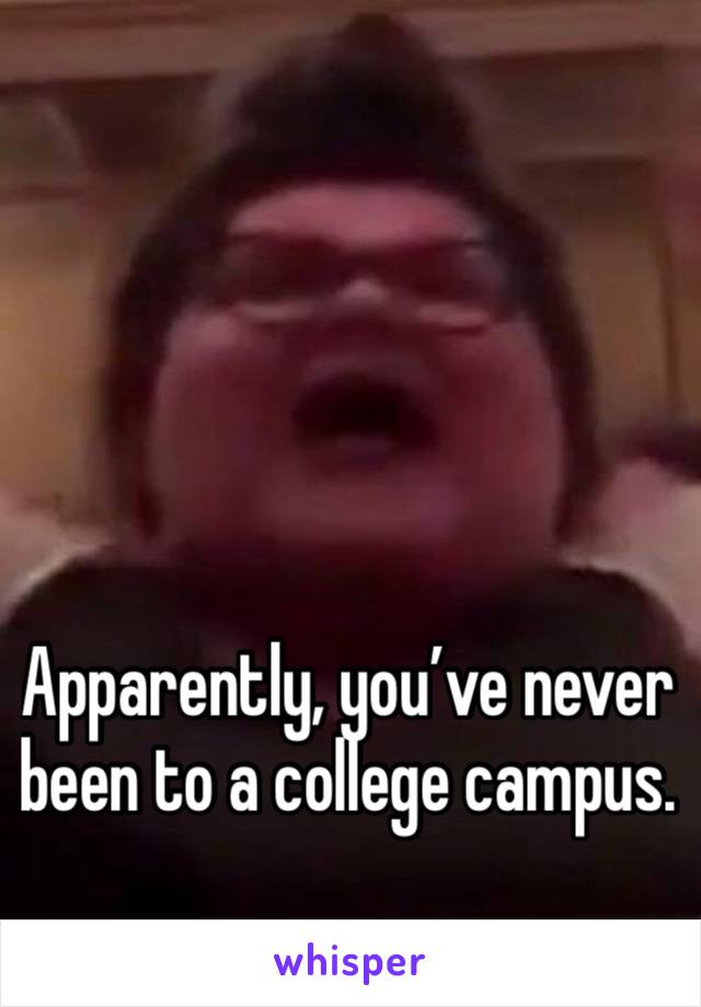 




Apparently, you’ve never been to a college campus.