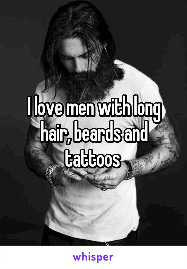 I love men with long hair, beards and tattoos 