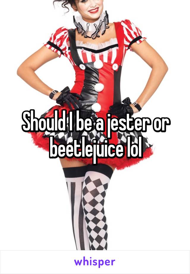 Should I be a jester or beetlejuice lol