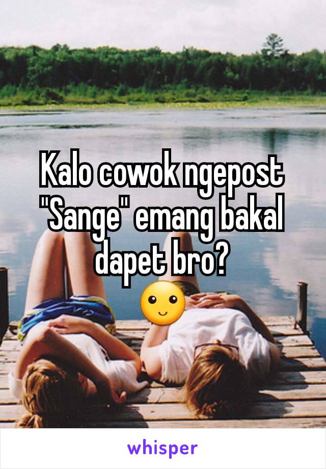 Kalo cowok ngepost "Sange" emang bakal dapet bro?
🙂