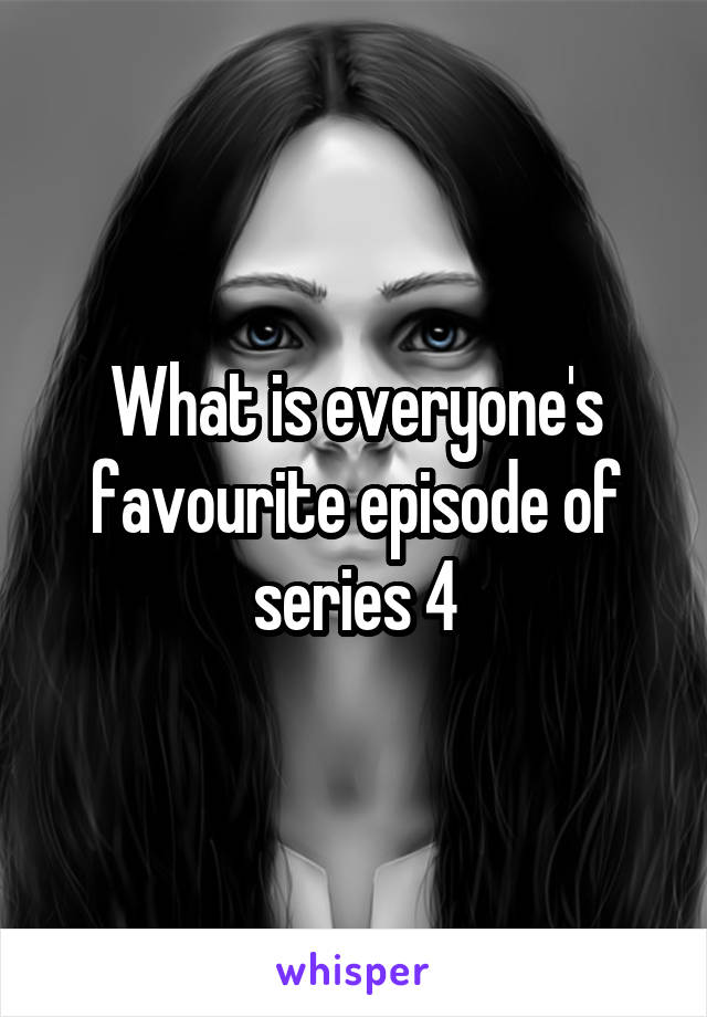 What is everyone's favourite episode of series 4