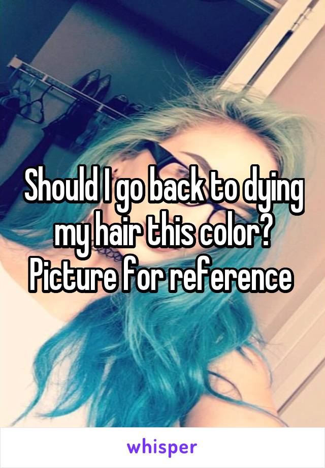 Should I go back to dying my hair this color? Picture for reference 