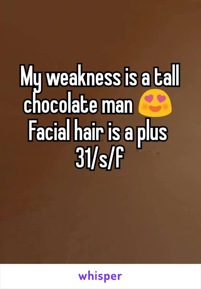 My weakness is a tall chocolate man 😍 
Facial hair is a plus 
31/s/f