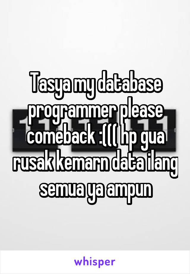 Tasya my database programmer please comeback :((( hp gua rusak kemarn data ilang semua ya ampun