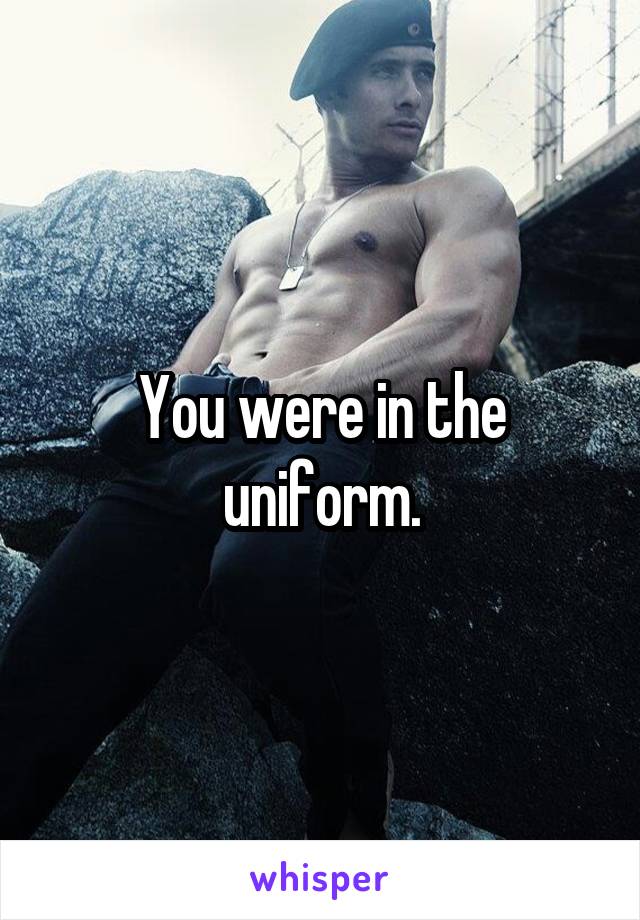 You were in the uniform.