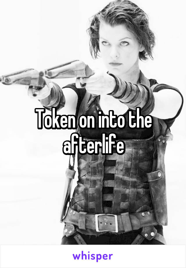 Token on into the afterlife