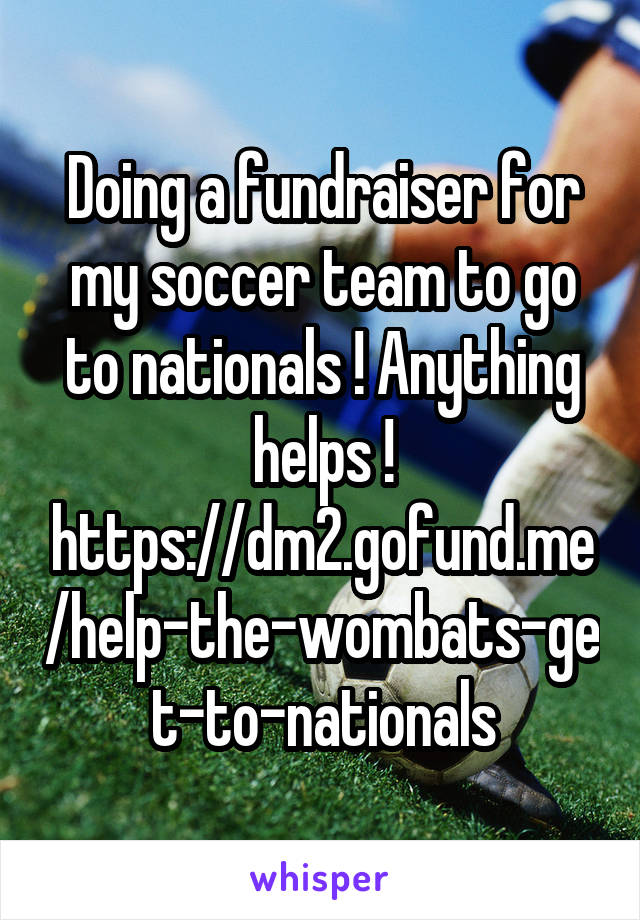 Doing a fundraiser for my soccer team to go to nationals ! Anything helps ! https://dm2.gofund.me/help-the-wombats-get-to-nationals