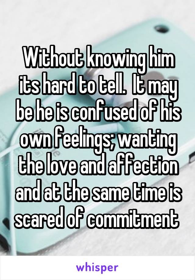 Without knowing him its hard to tell.  It may be he is confused of his own feelings; wanting the love and affection and at the same time is scared of commitment 