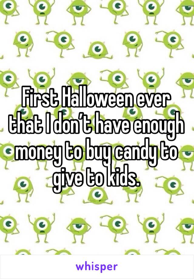 First Halloween ever that I don’t have enough money to buy candy to give to kids. 