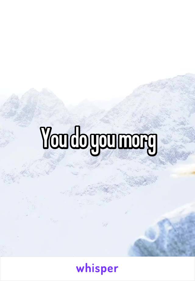 You do you morg