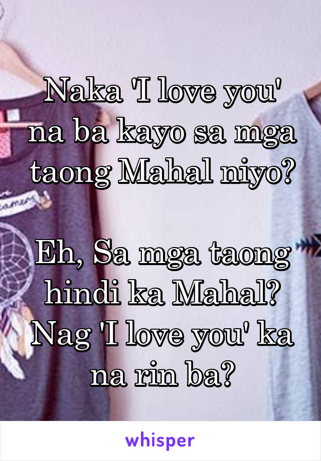 Naka 'I love you' na ba kayo sa mga taong Mahal niyo?

Eh, Sa mga taong hindi ka Mahal? Nag 'I love you' ka na rin ba?