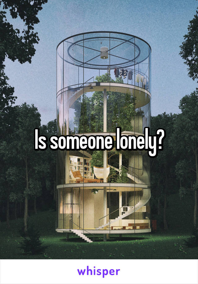 Is someone lonely?